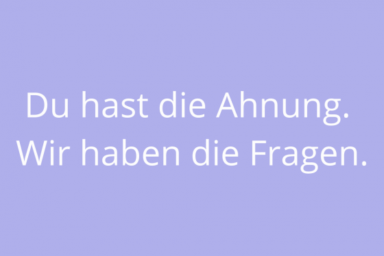 Text auf dem Bild: Du hast die Ahnung. Wir haben die Fragen.