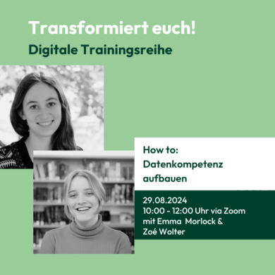 Grafik mit grünem Hintergrund und zwei schwarz-weißen Porträtfotos weiblich gelesener Personen. Der Text auf der Grafik lautet: „Transformiert euch! Digitale Trainingsreihe How to: Datenkompetenz aufbauen 29.08.2024 10:00 – 12:00 Uhr via Zoom mit Emma Morlock & Zoé Wolter“.