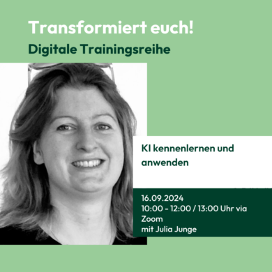 Grafik mit grünem Hintergrund und einem schwarz-weißen Porträtfoto einer weiblich gelesenen Person. Der Text auf der Grafik lautet: „Transformiert euch! Digitale Trainingsreihe. KI kennenlernen und anwenden. 16.09.2024 10:00 – 12:00 / 13:00 Uhr via Zoom. Mit Julia Junge“.