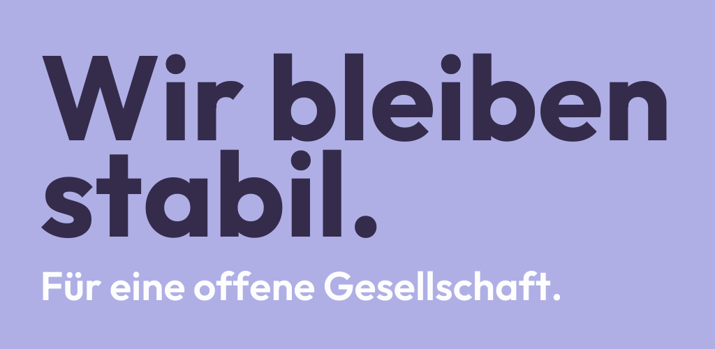 Grafik mit dunkellila Text auf helllila Hintergrund: "Wir bleiben stabil." Darunter etwas kleiner in weiß: "Für eine offene Gesellschaft."